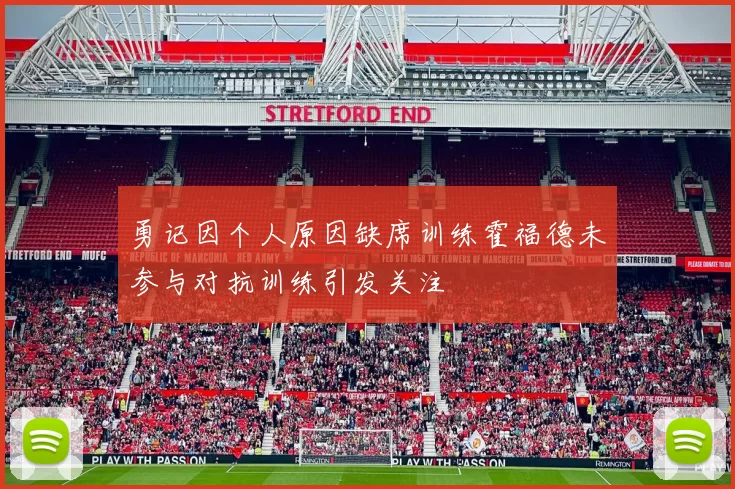 勇记因个人原因缺席训练霍福德未参与对抗训练引发关注