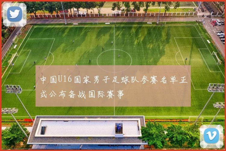中国U16国家男子足球队参赛名单正式公布备战国际赛事
