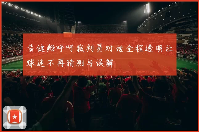 黄健翔呼吁裁判员对话全程透明让球迷不再猜测与误解
