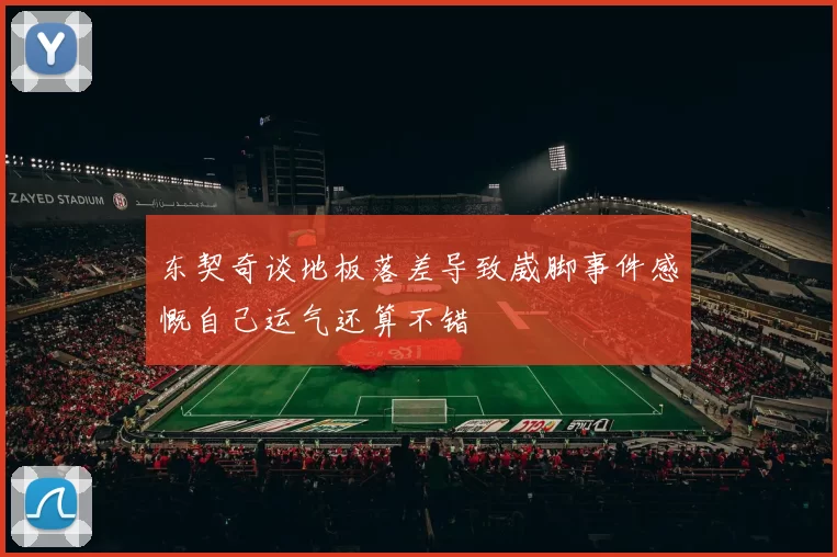 东契奇谈地板落差导致崴脚事件感慨自己运气还算不错