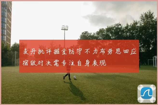 麦丹批评掘金防守不力布劳恩回应宿敌对决需专注自身表现