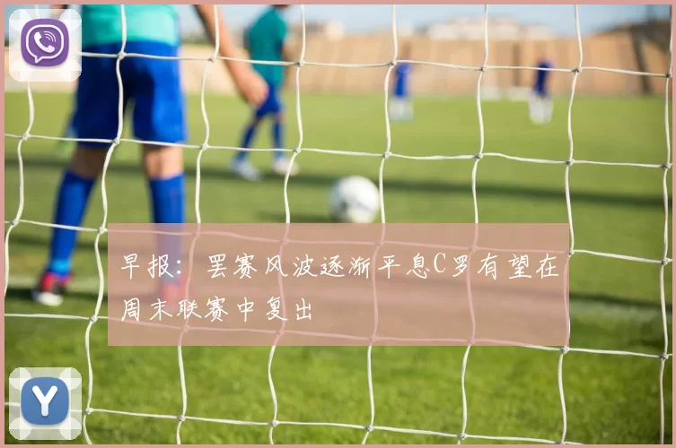 早报：罢赛风波逐渐平息C罗有望在周末联赛中复出