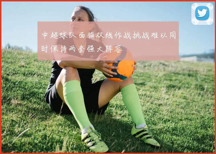中超球队面临双线作战挑战难以同时保持两套强大阵容