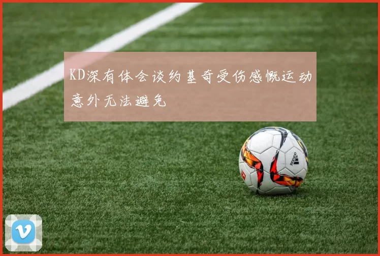 KD深有体会谈约基奇受伤感慨运动意外无法避免