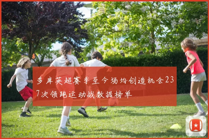 多库英超赛季至今场均创造机会237次领跑运动战数据榜单