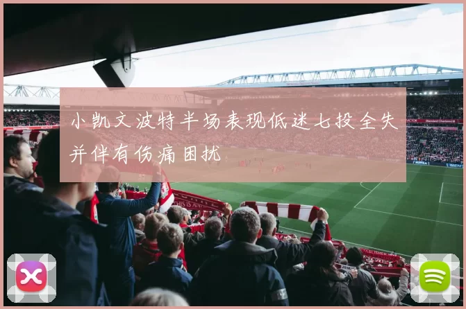 小凯文波特半场表现低迷七投全失并伴有伤痛困扰