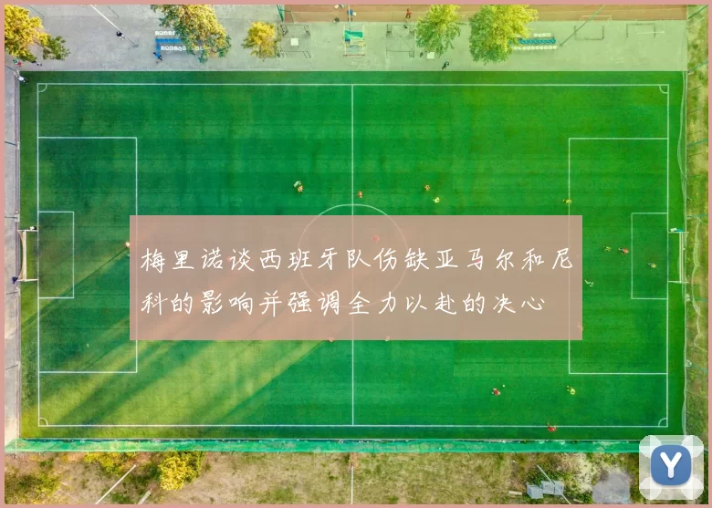 梅里诺谈西班牙队伤缺亚马尔和尼科的影响并强调全力以赴的决心